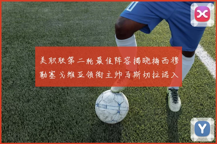美职联第二轮最佳阵容揭晓梅西穆勒塞戈维亚领衔主帅马斯切拉诺入选
