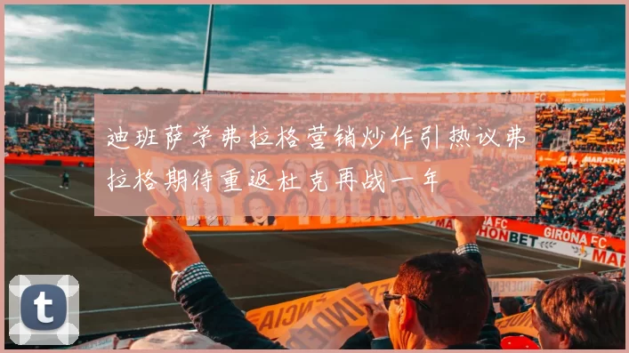 迪班萨学弗拉格营销炒作引热议弗拉格期待重返杜克再战一年