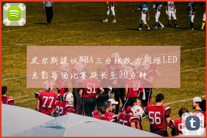 皮尔斯提议NBA三分线改为闪烁LED光影每场比赛延长至30分钟