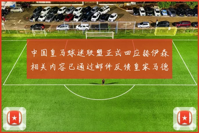 中国皇马球迷联盟正式回应赫伊森相关内容已通过邮件反馈皇家马德里