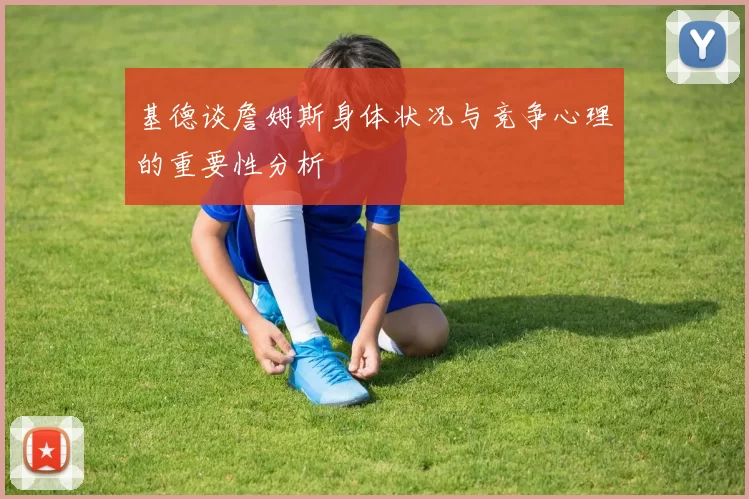 基德谈詹姆斯身体状况与竞争心理的重要性分析