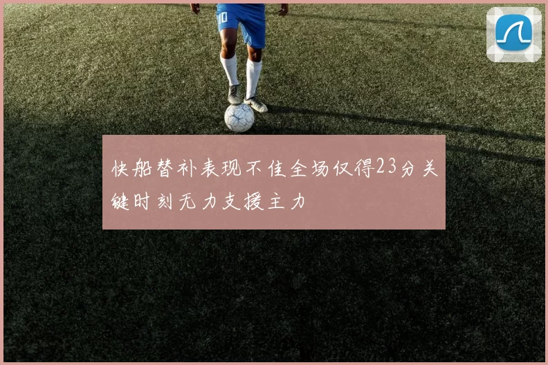 快船替补表现不佳全场仅得23分关键时刻无力支援主力