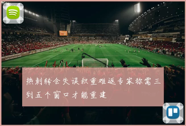 热刺转会失误积重难返专家称需三到五个窗口才能重建
