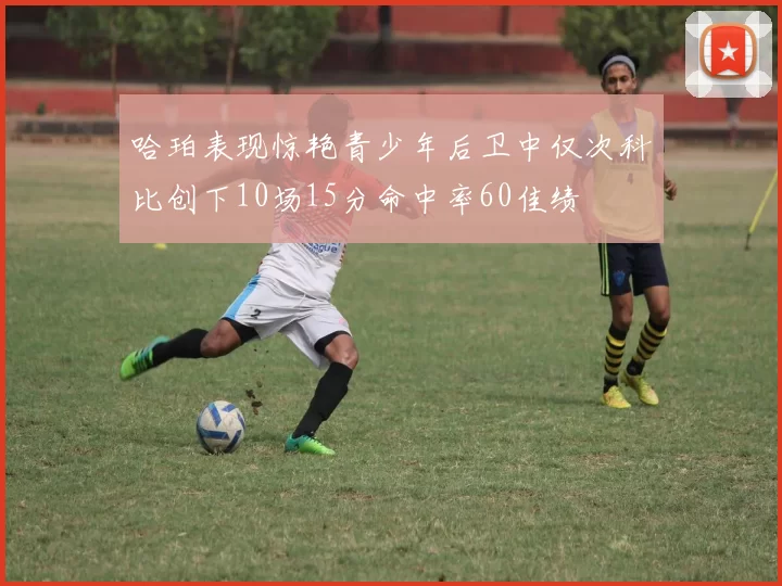 哈珀表现惊艳青少年后卫中仅次科比创下10场15分命中率60佳绩