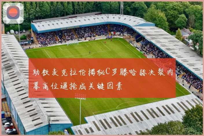 助教麦克拉伦揭秘C罗滕哈赫决裂内幕高位逼抢成关键因素