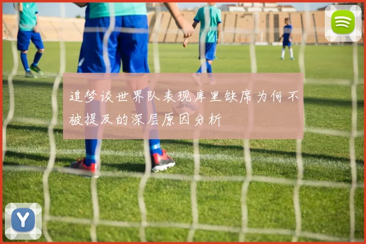 追梦谈世界队表现库里缺席为何不被提及的深层原因分析