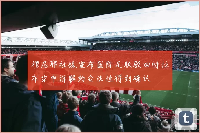 穆尼耶社媒宣布国际足联驳回特拉布宗申诉解约合法性得到确认