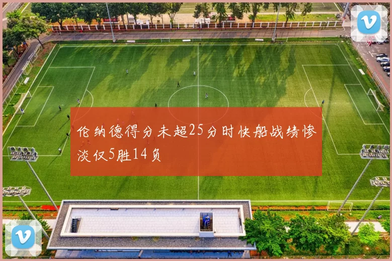 伦纳德得分未超25分时快船战绩惨淡仅5胜14负