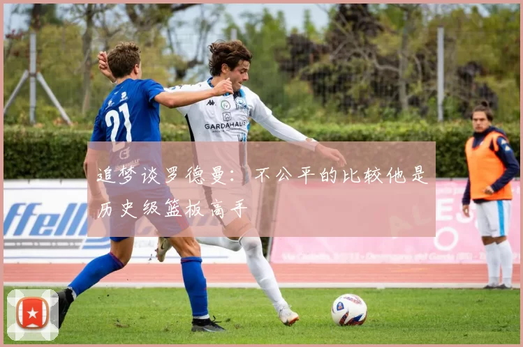 追梦谈罗德曼：不公平的比较他是历史级篮板高手