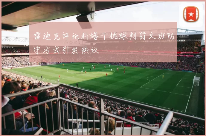 雷迪克评论科塔干扰球判罚文班防守方式引发热议
