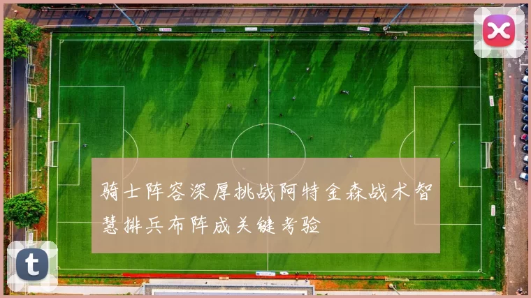 骑士阵容深厚挑战阿特金森战术智慧排兵布阵成关键考验