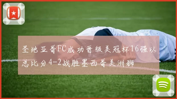 圣地亚哥FC成功晋级美冠杯16强以总比分4-2战胜墨西哥美洲狮