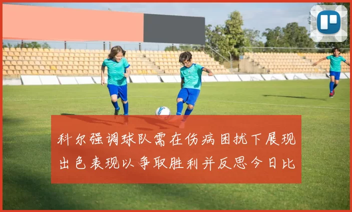 科尔强调球队需在伤病困扰下展现出色表现以争取胜利并反思今日比赛表现不佳