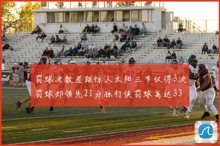 罚球次数差距惊人太阳三节仅得3次罚球却领先21分独行侠罚球高达33次