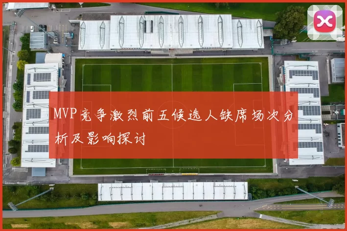 MVP竞争激烈前五候选人缺席场次分析及影响探讨