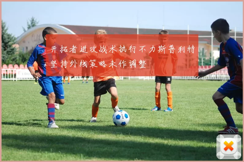 开拓者进攻战术执行不力斯普利特坚持外线策略未作调整